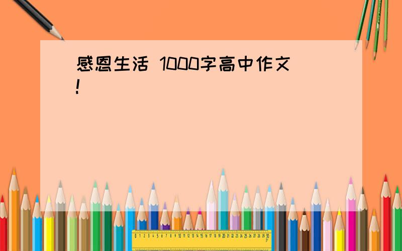 感恩生活 1000字高中作文!