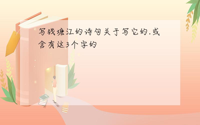 写钱塘江的诗句关于写它的.或含有这3个字的