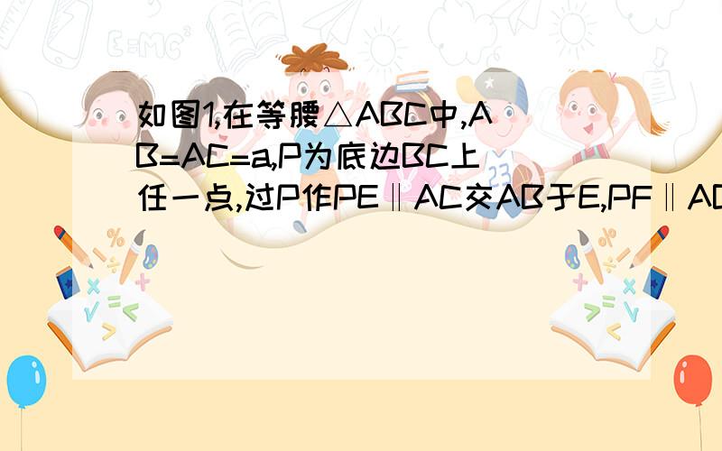 如图1,在等腰△ABC中,AB=AC=a,P为底边BC上任一点,过P作PE‖AC交AB于E,PF‖AB交AC于F,(1）求证：PE+PF=a (2) 若将上述等腰△ABC改为等腰梯形ABCD（如图2）,其中AD‖BC,AB=CD,AC与BD交于点O,P为BC边上任一点,PF