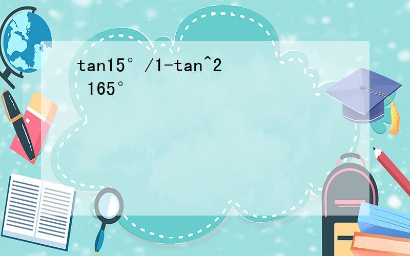 tan15°/1-tan^2 165°