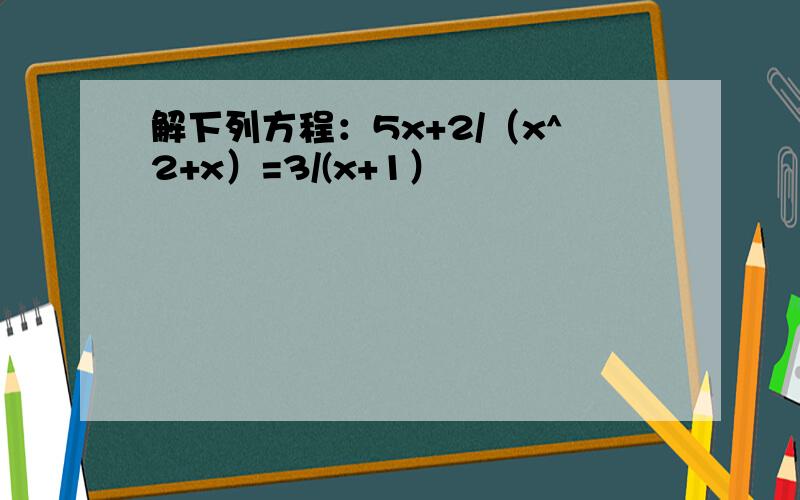 解下列方程：5x+2/（x^2+x）=3/(x+1）