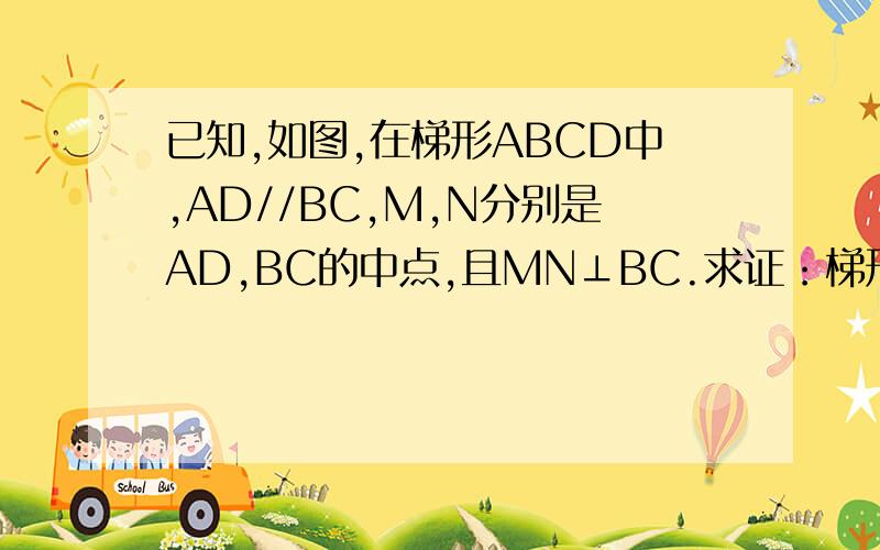 已知,如图,在梯形ABCD中,AD//BC,M,N分别是AD,BC的中点,且MN⊥BC.求证：梯形ABCD是等腰梯形