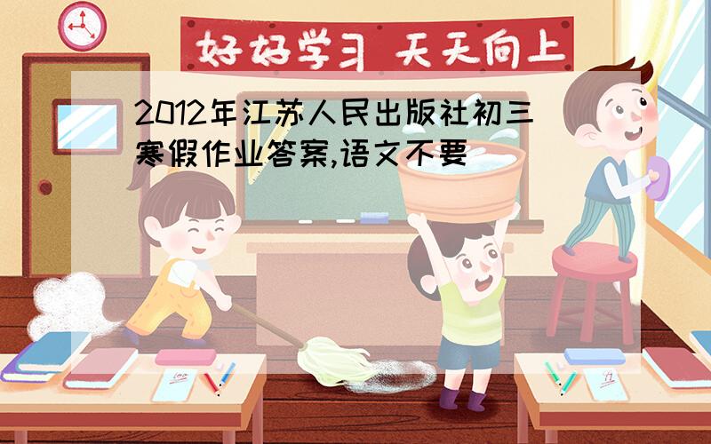 2012年江苏人民出版社初三寒假作业答案,语文不要