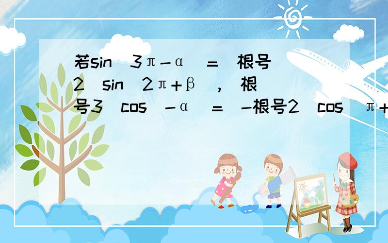 若sin(3π-α)=(根号2)sin(2π+β),(根号3)cos(-α)=(-根号2)cos(π+β),且0＜α＜π,0＜β＜π,求sinα,sinβ的值
