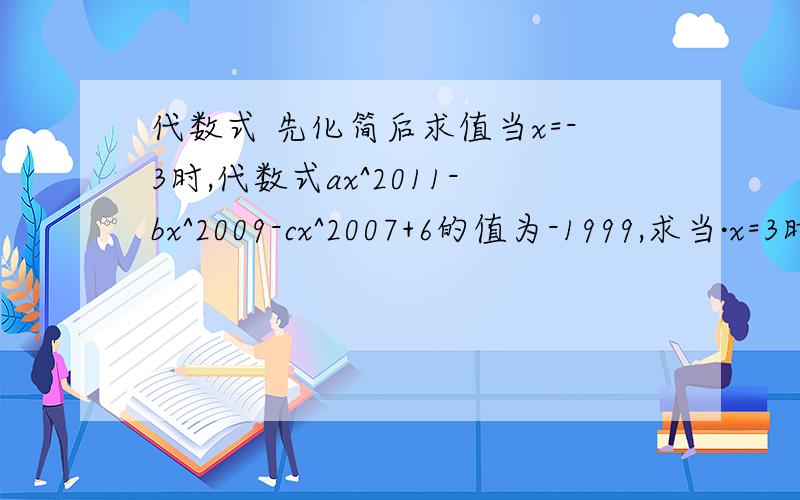 代数式 先化简后求值当x=-3时,代数式ax^2011-bx^2009-cx^2007+6的值为-1999,求当·x=3时,代数式ax^2011-bx^2009-cx^2007+6的值