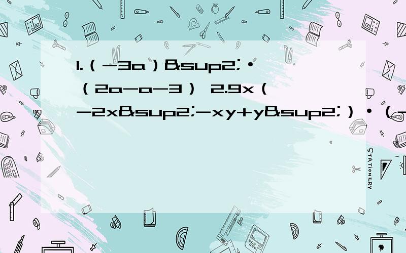 1.（-3a）²·（2a-a-3） 2.9x（-2x²-xy+y²）·（-xy）3.3x（x²-2x+1）-2x²（x+1）4.（二分之一ab+a²-b²）·2ab-（-ab）²5.a²（a²+a+1）-a（a³-1）求值：（3x²）³-7x&su