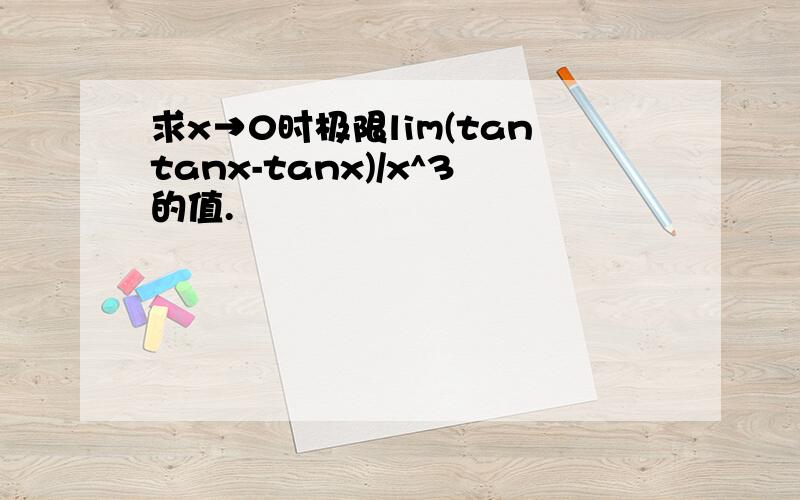 求x→0时极限lim(tantanx-tanx)/x^3的值.