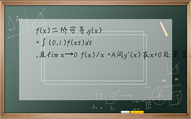 f(x)二阶可导,g(x) =∫(0,1)f(xt)dt,且lim x→0 f(x)/x =A问g'(x)在x=0处是否连续
