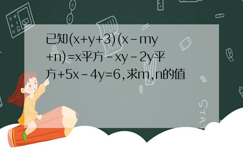 已知(x+y+3)(x-my+n)=x平方-xy-2y平方+5x-4y=6,求m,n的值