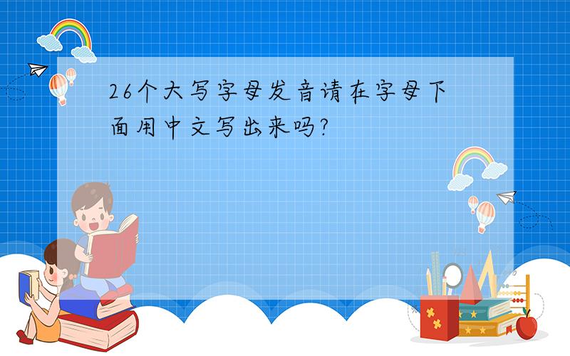 26个大写字母发音请在字母下面用中文写出来吗?