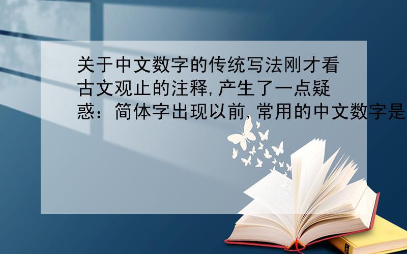 关于中文数字的传统写法刚才看古文观止的注释,产生了一点疑惑：简体字出现以前,常用的中文数字是否都是现在所谓的“大写”,如“壹”?还是说以前的中文数字也是“一二三四五六七”?