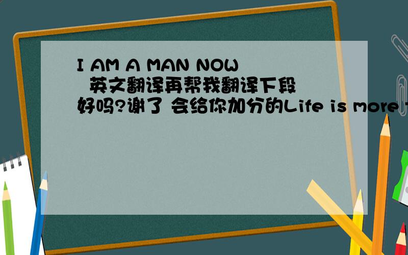 I AM A MAN NOW  英文翻译再帮我翻译下段 好吗?谢了 会给你加分的Life is more than what is seen in the eye seeing the lies  I probably have a hundred thousand reasons to die  Being that I have so many secerets I hide  My number one g