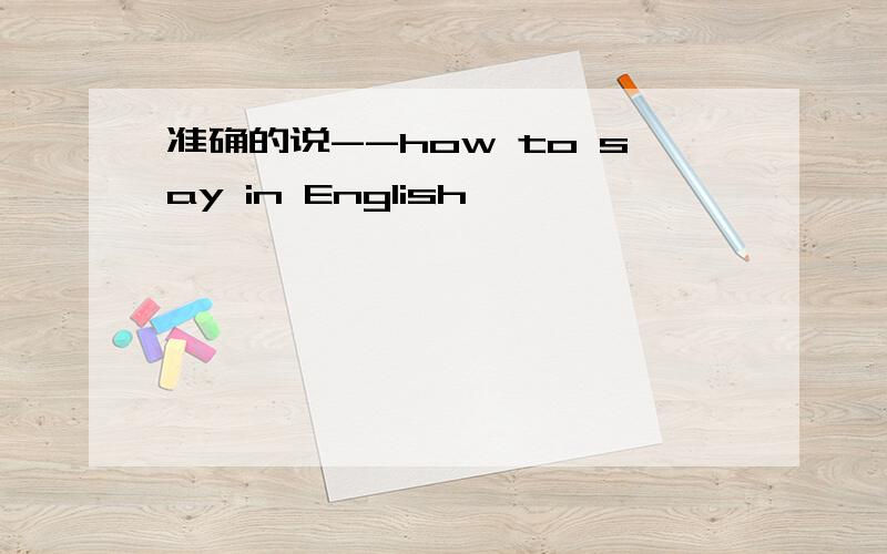 准确的说--how to say in English
