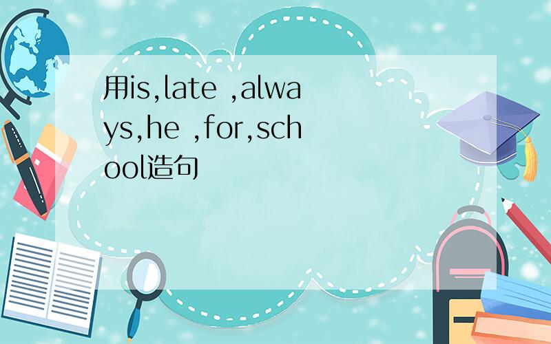 用is,late ,always,he ,for,school造句