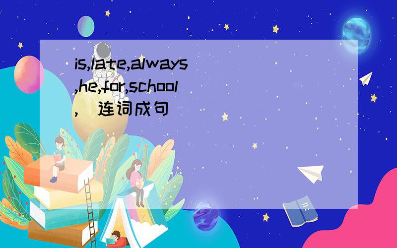 is,late,always,he,for,school,(连词成句)