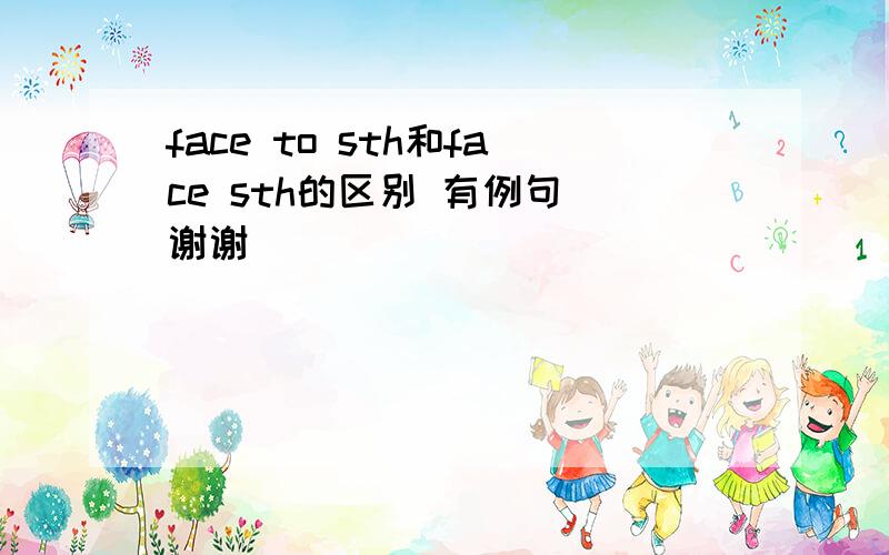 face to sth和face sth的区别 有例句 谢谢