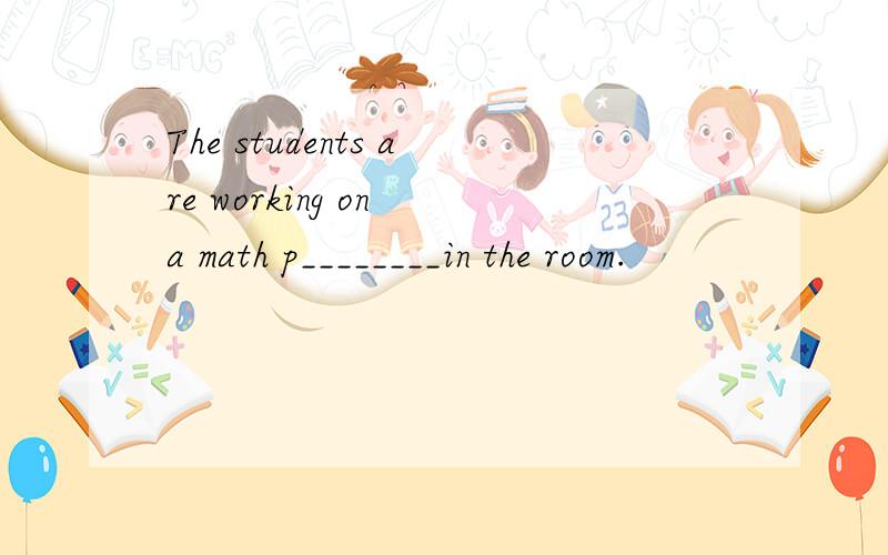 The students are working on a math p________in the room.