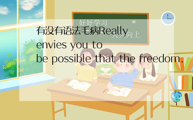 有没有语法毛病Really envies you to be possible that the freedom.