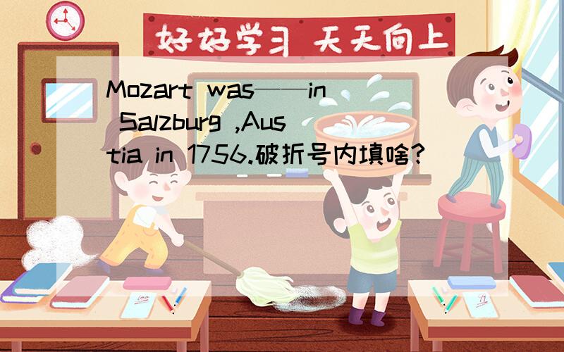 Mozart was——in Salzburg ,Austia in 1756.破折号内填啥?