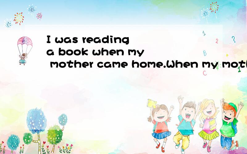 I was reading a book when my mother came home.When my mother came home,I was reading a book .两句翻译可不可以都一样 不调换中文语序.
