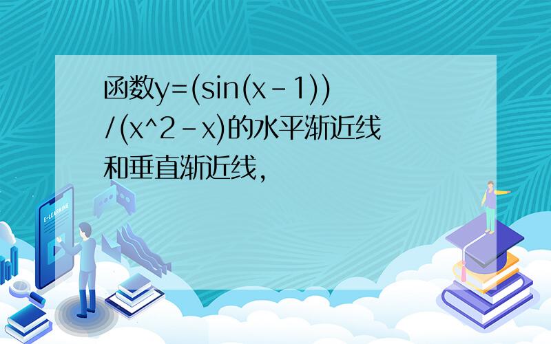 函数y=(sin(x-1))/(x^2-x)的水平渐近线和垂直渐近线,