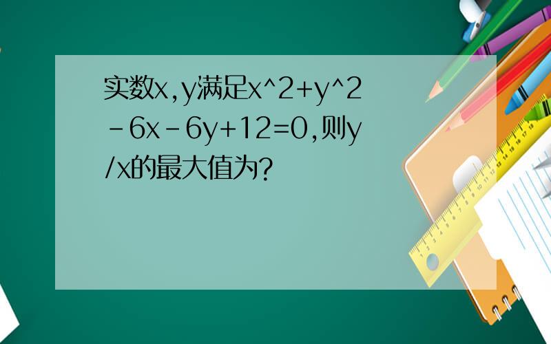 实数x,y满足x^2+y^2-6x-6y+12=0,则y/x的最大值为?