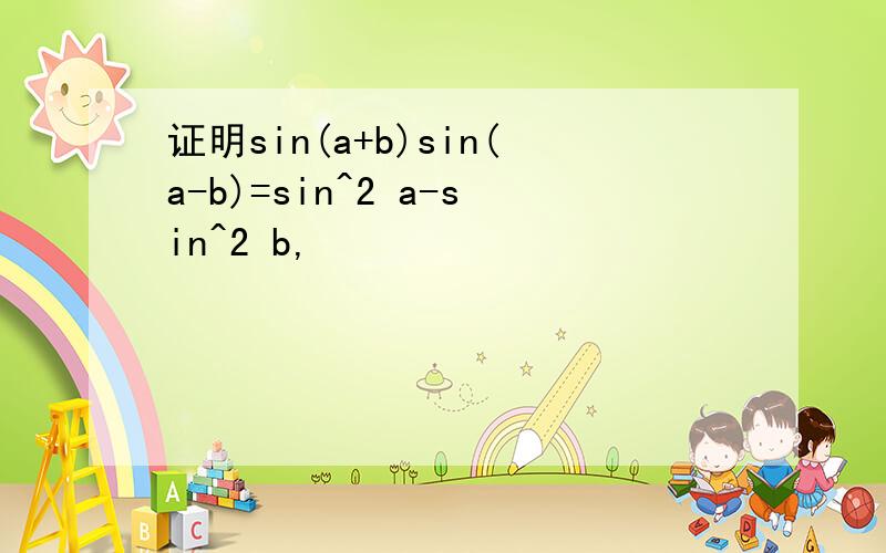 证明sin(a+b)sin(a-b)=sin^2 a-sin^2 b,