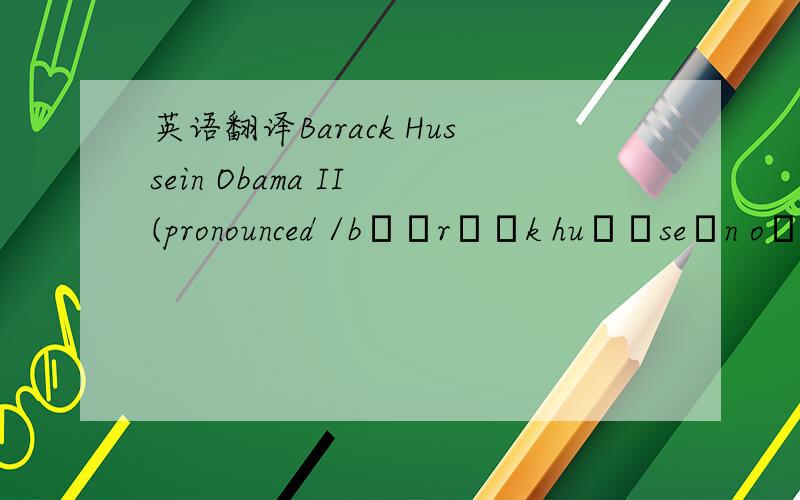 英语翻译Barack Hussein Obama II (pronounced /bəˈrɑːk huːˈseɪn oʊˈbɑːmə/; born August 4,1961) is the 44th and current President of the United States.He is the first African American to hold the o