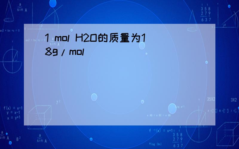 1 mol H2O的质量为18g/mol