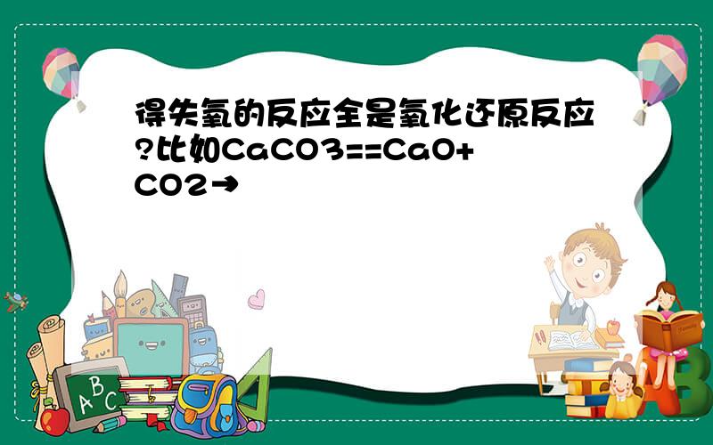 得失氧的反应全是氧化还原反应?比如CaCO3==CaO+CO2→