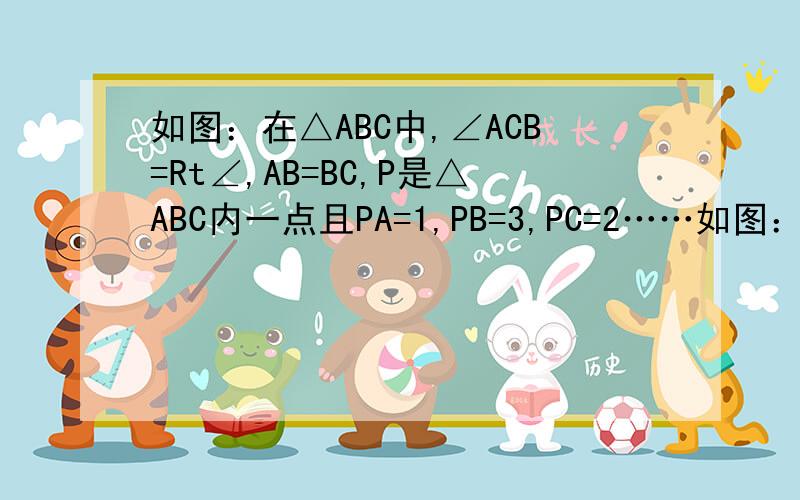 如图：在△ABC中,∠ACB=Rt∠,AB=BC,P是△ABC内一点且PA=1,PB=3,PC=2……如图：在△ABC中,∠ACB=Rt∠,AB=BC,P是△ABC内一点且PA=1,PB=3,PC=2,能求出∠APC的度数吗?请试一试.我现在学了全等（HL,SSS,SAS,ASA,AAS)、