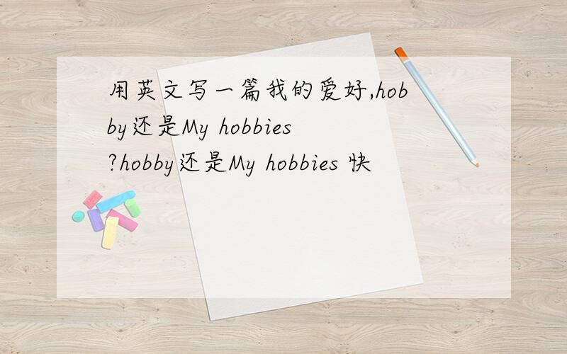 用英文写一篇我的爱好,hobby还是My hobbies?hobby还是My hobbies 快