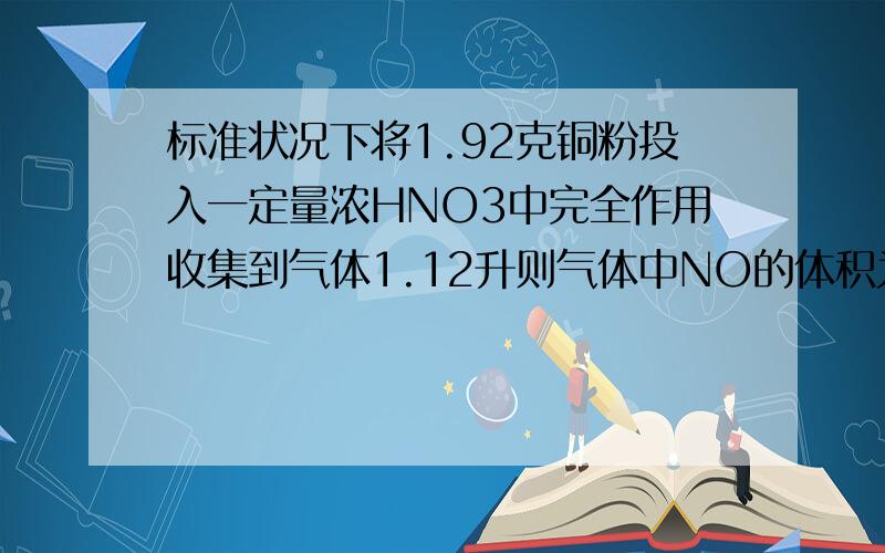 标准状况下将1.92克铜粉投入一定量浓HNO3中完全作用收集到气体1.12升则气体中NO的体积为