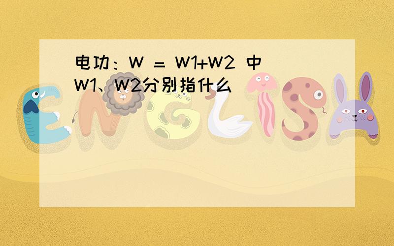 电功：W = W1+W2 中W1、W2分别指什么