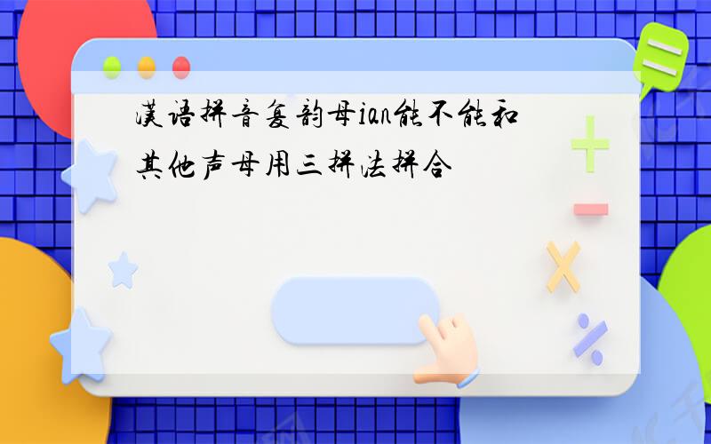 汉语拼音复韵母ian能不能和其他声母用三拼法拼合