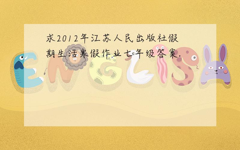 求2012年江苏人民出版社假期生活寒假作业七年级答案.