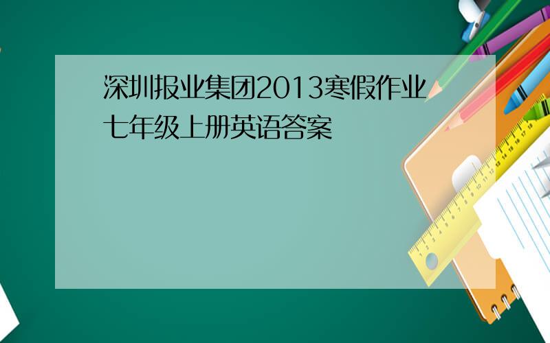深圳报业集团2013寒假作业七年级上册英语答案