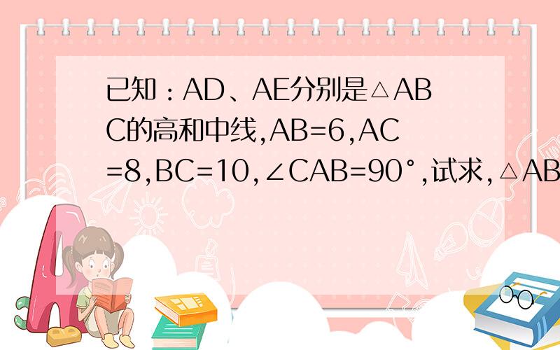 已知：AD、AE分别是△ABC的高和中线,AB=6,AC=8,BC=10,∠CAB=90°,试求,△ABE的面积