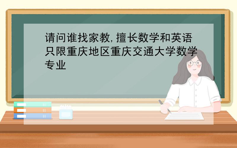 请问谁找家教,擅长数学和英语只限重庆地区重庆交通大学数学专业