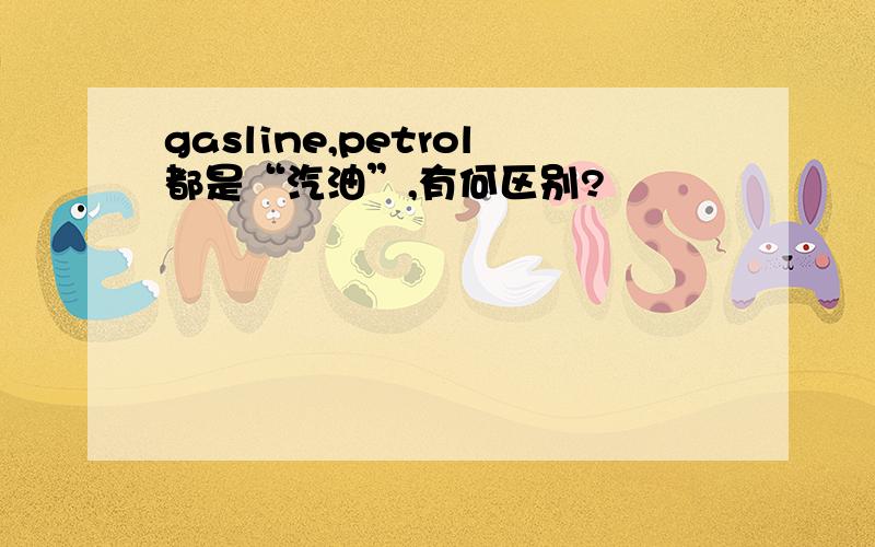 gasline,petrol都是“汽油”,有何区别?