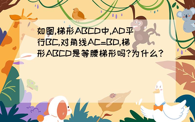 如图,梯形ABCD中,AD平行BC,对角线AC=BD,梯形ABCD是等腰梯形吗?为什么?