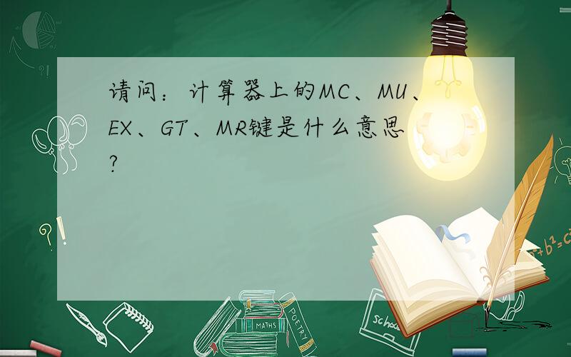 请问：计算器上的MC、MU、EX、GT、MR键是什么意思?