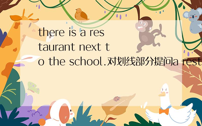 there is a restaurant next to the school.对划线部分提问a restaurant 是提问