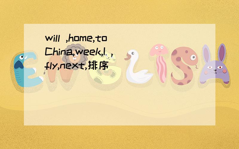will ,home,to China,week,I ,fly,next,排序
