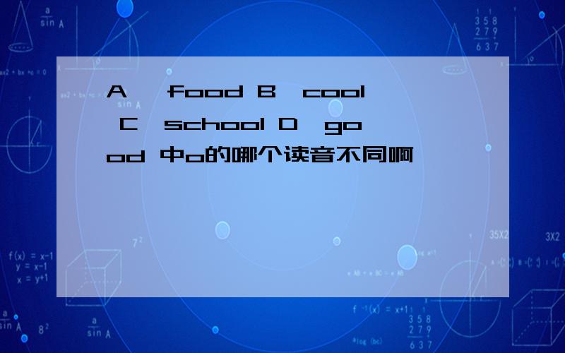 A, food B,cool C,school D,good 中o的哪个读音不同啊