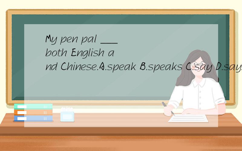 My pen pal ___both English and Chinese.A.speak B.speaks C.say D.says