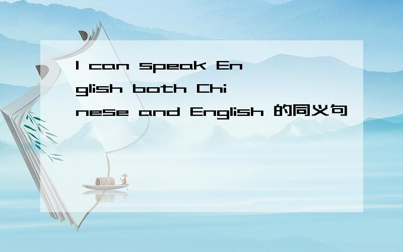 I can speak English both Chinese and English 的同义句