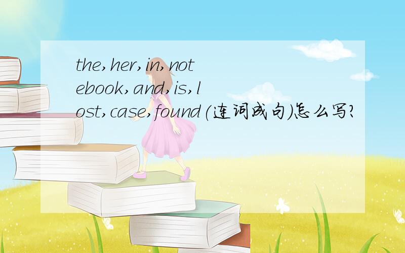 the,her,in,notebook,and,is,lost,case,found(连词成句)怎么写?