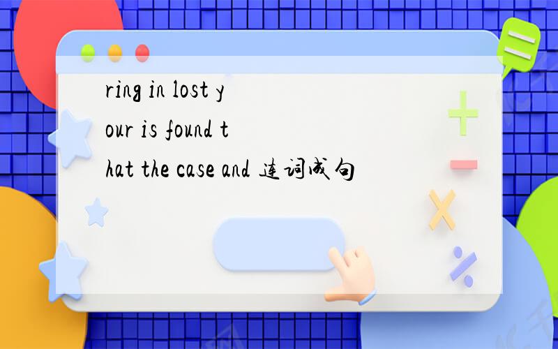 ring in lost your is found that the case and 连词成句