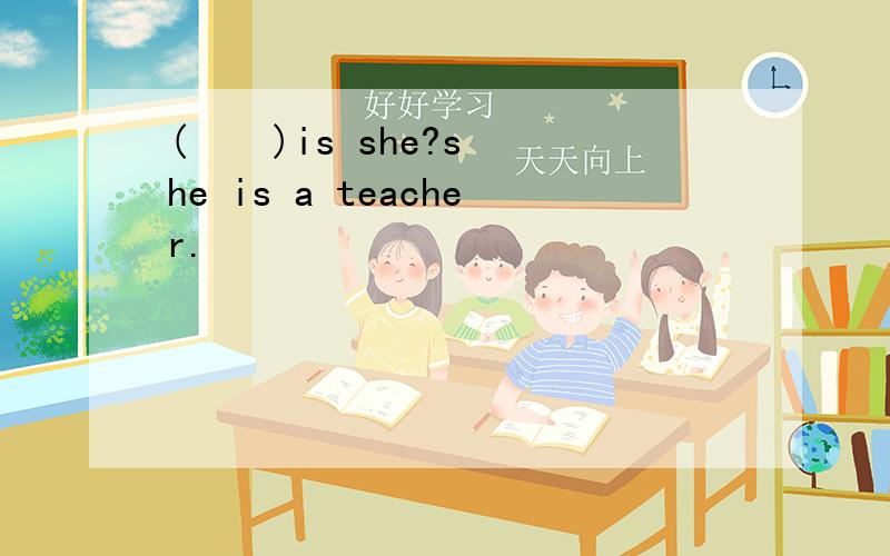 (    )is she?she is a teacher.